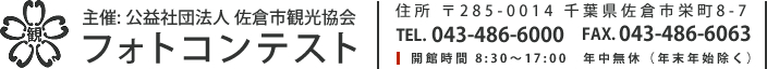 主催: 公益社団法人 佐倉市観光協会 フォトコンテスト 住所 〒285-0014 千葉県佐倉市栄町8-7 TEL. 043-486-6000 FAX. 043-486-6063 開館時間 8:30～17:00　年中無休（年末年始除く）