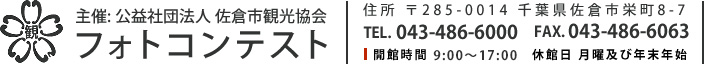 主催: 公益社団法人 佐倉市観光協会 フォトコンテスト 住所 〒285-0014 千葉県佐倉市栄町8-7 TEL. 043-486-6000 FAX. 043-486-6063 開館時間 9:00～17:00　休館日 月曜及び年末年始