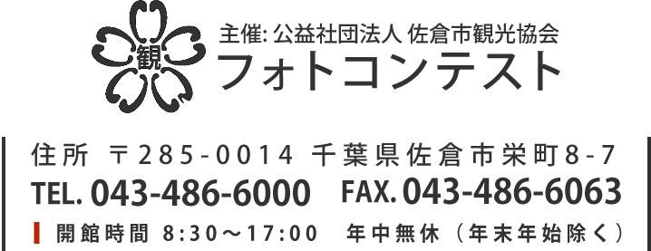 主催: 公益社団法人 佐倉市観光協会 フォトコンテスト 住所 〒285-0014 千葉県佐倉市栄町8-7 TEL. 043-486-6000 FAX. 043-486-6063 開館時間 8:30～17:00　年中無休（年末年始除く）