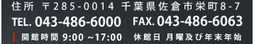住所 〒285-0014 千葉県佐倉市栄町8-7 TEL. 043-486-6000 FAX. 043-486-6063 開館時間 9:00～17:00　休館日 月曜及び年末年始